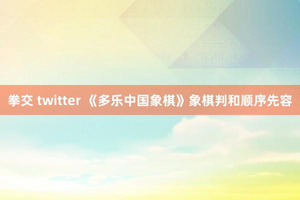 拳交 twitter 《多乐中国象棋》象棋判和顺序先容