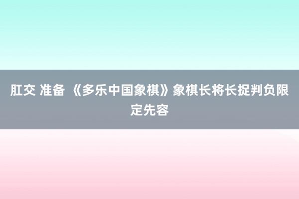 肛交 准备 《多乐中国象棋》象棋长将长捉判负限定先容