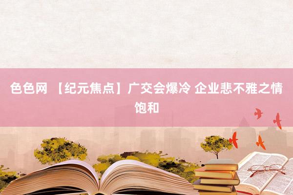色色网 【纪元焦点】广交会爆冷 企业悲不雅之情饱和