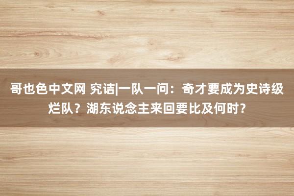 哥也色中文网 究诘|一队一问：奇才要成为史诗级烂队？湖东说念主来回要比及何时？