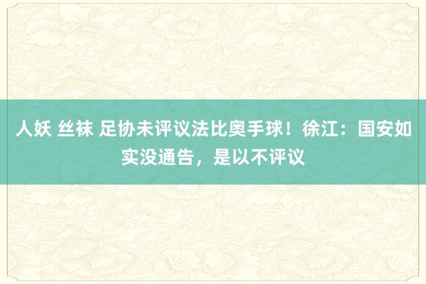 人妖 丝袜 足协未评议法比奥手球！徐江：国安如实没通告，是以不评议