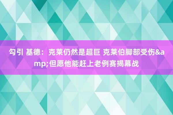 勾引 基德：克莱仍然是超巨 克莱伯脚部受伤&但愿他能赶上老例赛揭幕战