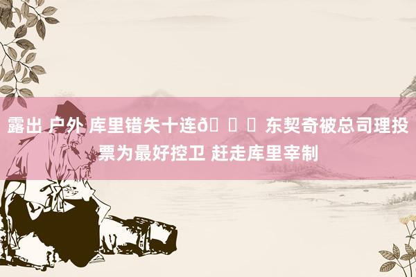 露出 户外 库里错失十连💎东契奇被总司理投票为最好控卫 赶走库里宰制