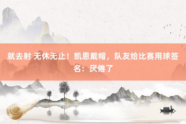 就去射 无休无止！凯恩戴帽，队友给比赛用球签名：厌倦了