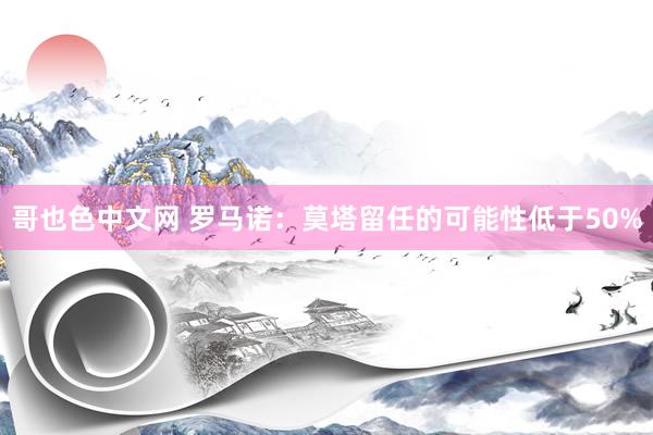 哥也色中文网 罗马诺：莫塔留任的可能性低于50%