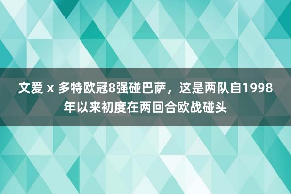 文爱 x 多特欧冠8强碰巴萨，这是两队自1998年以来初度在两回合欧战碰头