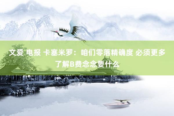文爱 电报 卡塞米罗：咱们零落精确度 必须更多了解B费念念要什么