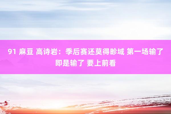91 麻豆 高诗岩：季后赛还莫得畛域 第一场输了即是输了 要上前看
