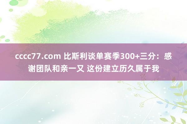 cccc77.com 比斯利谈单赛季300+三分：感谢团队和亲一又 这份建立历久属于我