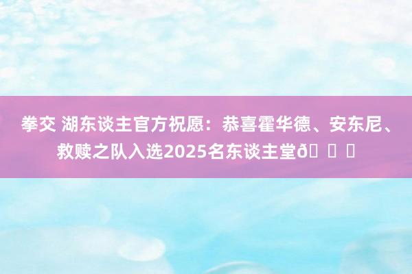 拳交 湖东谈主官方祝愿：恭喜霍华德、安东尼、救赎之队入选2025名东谈主堂👏