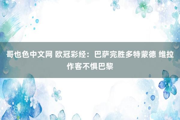 哥也色中文网 欧冠彩经：巴萨完胜多特蒙德 维拉作客不惧巴黎