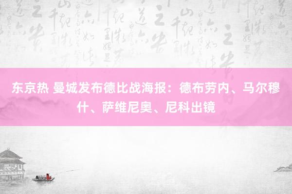 东京热 曼城发布德比战海报：德布劳内、马尔穆什、萨维尼奥、尼科出镜