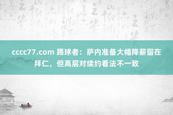 cccc77.com 踢球者：萨内准备大幅降薪留在拜仁，但高层对续约看法不一致