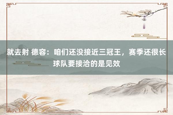 就去射 德容：咱们还没接近三冠王，赛季还很长球队要接洽的是见效